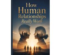 How Human Relationships Really Work: The Hidden Psychology Behind Connection, Attraction, and Emotional Dynamics