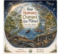 How Humans Changed the Planet: Cities, Farms, Satellites, and the Age of Humans (What, How, Why - Big Questions for Curious Minds)