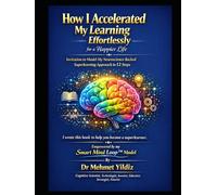 How I Accelerated My Learning Effortlessly for a Happier Life: Invitation to Model My Neuroscience-Backed Approach in 12 Easy Steps (Health, Wellness, ... Performance Series by Dr Mehmet Yildiz)