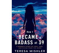 How I Became A BadAss at 39: A Woman's Story of Love, Loss, and Rising from the Ashes