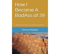How I Became A BadAss at 39: A Woman's Story of Love, Loss, and Rising from the Ashes