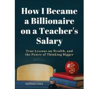 How I Became a Billionaire on a Teacher’s Salary: True Lessons on Wealth, Purpose, and the Power of Thinking Bigger