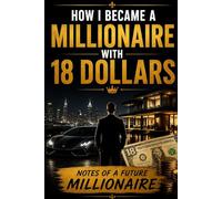 How I Became a Millionaire With 18 Dollars: Notes of a Future Millionaire