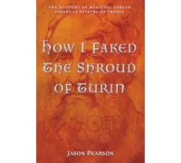 How I Faked The Shroud of Turin: The Account of Medieval Forger Colart Le Peintre of Troyes