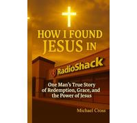 How I Found Jesus in RadioShack: One Man’s True Story of Redemption, Grace, and the Power of Jesus