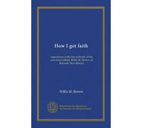 How I got faith: experiences in the late ministry of the converted infidel, Willis M. Brown, of Roswell, New Mexico
