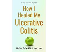 How I Healed My Ulcerative Colitis: The Cause of Your Illness Is Also The Cure (The Healing Journey Series)