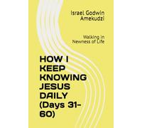 HOW I KEEP KNOWING JESUS DAILY (Days 31-60): Walking in Newness of Life: 2