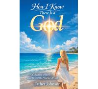 How I Know There Is a God: A Collection of Stories That Reveal the Presence of God