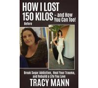 How I Lost 150 Kilos - and How You Can Too!: Break Sugar Addiction, Heal Your Trauma, and Rebuild a Life You Love