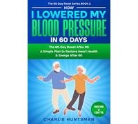 How I Lowered My Blood Pressure in 60 Days: A Simple Plan to Restore Heart Health & Energy After 60 (The 60-Day Reset Series)