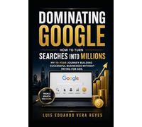 How I Made Money with Google - Mastering Google: How to turn searches into millions: My 10-year journey of creating successful businesses without paying for advertising.