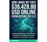 How I Made My First $39,428.80 USD Online (From Outside the U.S.): A Step-by-Step Beginner's Blueprint to Using AI and Digital Marketing to Make Your First Online Income (Online Money Skills)