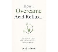 How I Overcame Acid Reflux: ...And Kept It Away For Twenty Years--And Counting