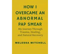 HOW I OVERCAME AN ABNORMAL PAP SMEAR: My Journey Through Trauma, Healing and Natural Recovery From LSIL