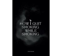 How I Quit Smoking While Smoking: A 2-in-1 Full Guide & Daily Journal on How I Stopped Smoking in 7 Months by Gradually Reducing Cigarette Strength and Using a Plant-Based Nicotine Inhibitor