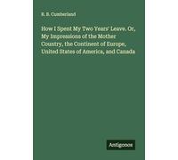 How I Spent My Two Years' Leave. Or, My Impressions of the Mother Country, the Continent of Europe, United States of America, and Canada