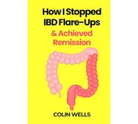 How I Stopped IBD Flare-Ups & Achieved Remission - How To Heal Crohn’s Disease & Ulcerative Colitis Naturally: Treat & Fix The Root Cause Of Leaky Gut & Autoimmune Inflammation Holistically With Diet