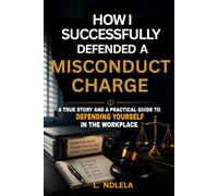 How I Succesfully Defenced a Misconduct Charge: A True Story and Practical Guide to Defending yourself in the workplace