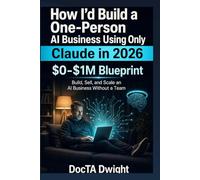 How I'd Build a One-Person AI Business Using Only Claude in 2026: $0-$1M Blueprint: Build, Sell, and Scale an AI Business Without a Team