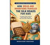 How Ideas and Inventions Traveled the Silk Roads for Kids: 24 Evidence-Based Stories of Paper, Science, Art, Food, Maps, and Global Connections (The Hidden Systems of the Silk Roads for Kids)