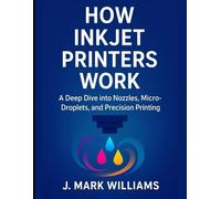 How Inkjet Printers Work: A Deep Dive into Nozzles, Micro-Droplets, and Precision Printing (HOW IT REALLY WORKS: THE SCIENCE, TECHNOLOGY AND ENGINEERING UPDATES)