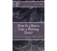 How Is a Raven Like a Writing Desk?: A Collection of writings by E.A. Poe: Volume 1