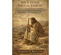 How Is Fasting a Spiritual Exercise?: Understanding the Power of Fasting for Spiritual Growth, Discipline, and Divine Encounter (The Spiritual Intimacy Series)
