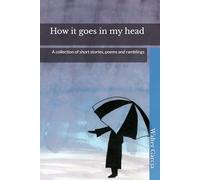 How it goes in my head: A collection of short stories, poems and ramblings