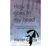 How it goes in my head: A collection of short stories, poems and ramblings