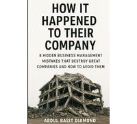 How It Happened to Their Company: 8 Hidden Business Management Mistakes That Destroy Great Companies and How to Avoid Them