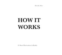 HOW IT WORKS: 81 Short Observations on Reality, Behavior, and Consequence