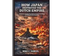 How Japan Destroyed the Dutch Empire: Pacific War Campaign That Shattered Colonial Dominance and Reshaped Asian Geopolitics (The History of All Civilizations)