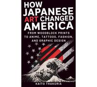 How Japanese Art Changed America: From Woodblock Prints to Anime, Tattoos, Fashion, and Graphic Design