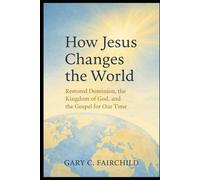 How Jesus Changes the World: Restored Dominion, the Kingdom of God, and Good News for Our Time