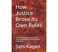 How Justice Broke Its Own Rules: The Disciplinary Operations of the Arizona State Bar and Judicial Conduct Commission