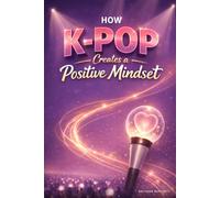How K-pop Creates a Positive Mindset: Music, Motivation, and Mental Well-being (The K-pop and Mindset Series)