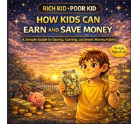 How Kids Can Earn and Save Money: A Powerful Story That Teaches Smart Spending, Saving, and Real-Life Money Habits for Ages 6-10: A Simple ... Spending (The Rich Kid Academy Series)