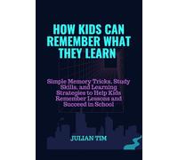 How Kids Can Remember What They Learn: Simple Memory Tricks, Study Skills, and Learning Strategies to Help Kids Remember Lessons and Succeed in School (The Smart Learning Skills for Kids Series)