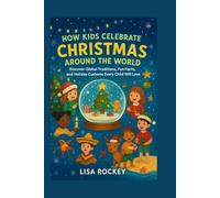 How Kids Celebrate Christmas Around the World: Discover Global Traditions, Fun Facts, and Holiday Customs Every Child Will Love (Kids Around the World Celebrate)