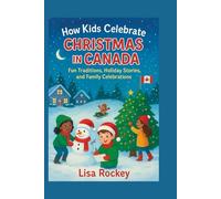 How Kids Celebrate Christmas in Canada: Fun Traditions, Holiday Stories, and Family Celebrations (Kids Around the World Celebrate)