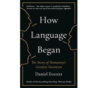 How Language Began: The Story of Humanity’s Greatest Invention