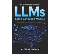 How Large Language Models Work: Tokenization, Embeddings, Context Windows, and Text Generation in Artificial Intelligence, AI Systems, and LLMs ... for Understanding the 21st Century)