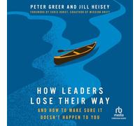 How Leaders Lose Their Way: And How to Make Sure It Doesn't Happen to You