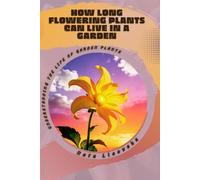 How Long Flowering Plants Can Live in a Garden: Understanding the Life of Garden Plants