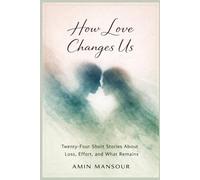 How Love Changes Us: Short Stories of Loss, Effort, and What Remains