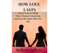 HOW LOVE LASTS: Proven Steps to Build Trust, Deepen Connection and Keep the Spark Alive For Life