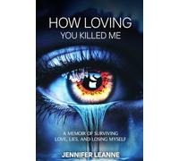 How Loving You Killed Me: A Memoir of Surviving Love, Lies, and Losing Myself