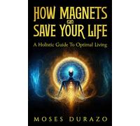 How Magnets Can Save Your Life: A Holistic Guide to Optimal Living (The SaveMeMagnets Self-Recalibration Series)