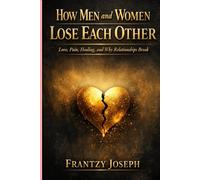 How Men And Women Lose Each Other: Love, Pain, Healing, and Why Relationships Break